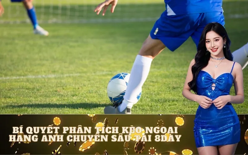 Bí Quyết Phân Tích Kèo Ngoại Hạng Anh Chuyên Sâu Tại 8day