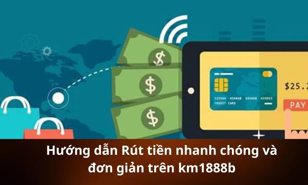 Hướng dẫn Rút tiền nhanh chóng và đơn giản trên km1888b