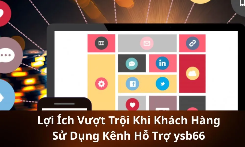 Lợi Ích Vượt Trội Khi Khách Hàng Sử Dụng Kênh Hỗ Trợ ysb66