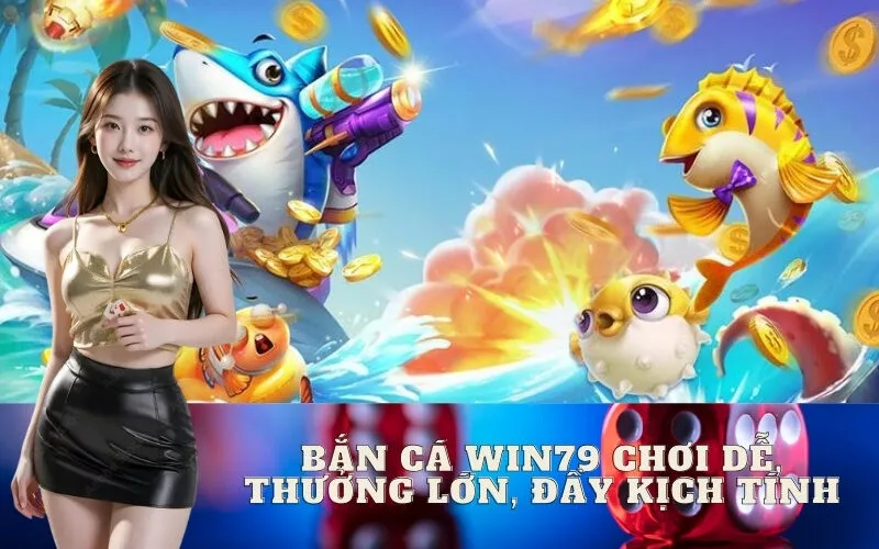Bắn Cá WIN79 Chơi Dễ, Thưởng Lớn, Đầy Kịch Tính