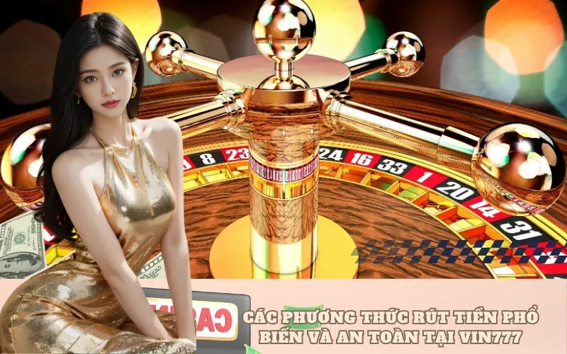 Các Phương Thức Rút Tiền Phổ Biến và An Toàn Tại VIN777