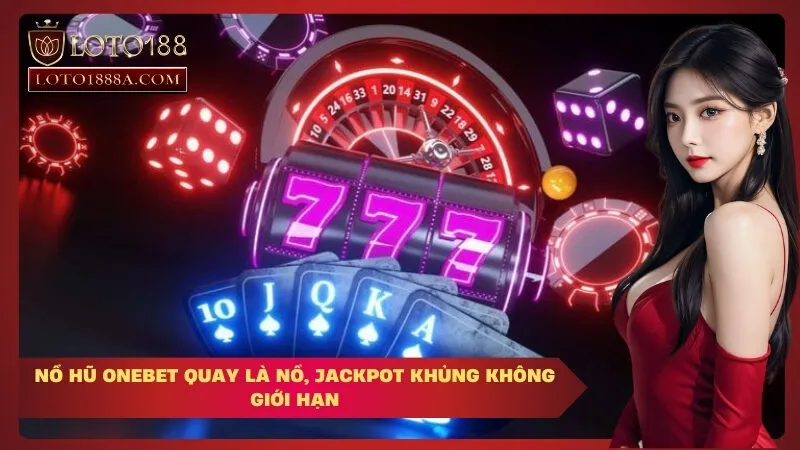 Nổ Hũ OneBet Quay Là Nổ, Jackpot Khủng Không Giới Hạn