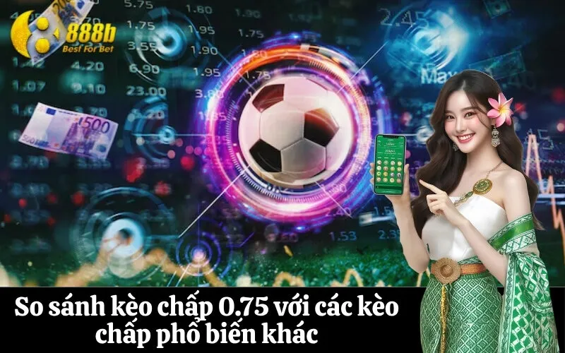 So sánh kèo chấp 0.75 với các kèo chấp phổ biến khác
