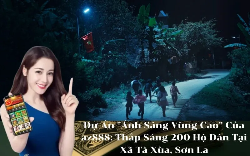Dự Án Ánh Sáng Vùng Cao Của az888 Thắp Sáng 200 Hộ Dân Tại Xã Tà Xùa, Sơn La