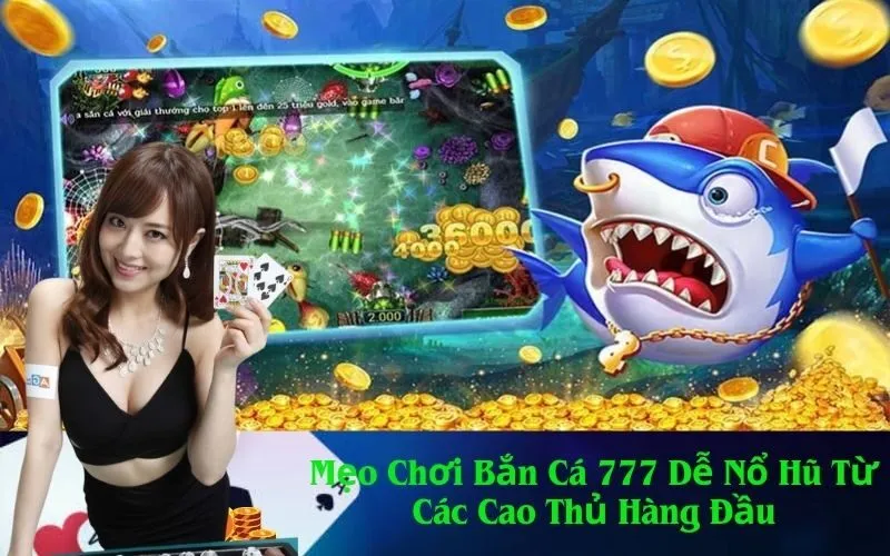 Mẹo Chơi Bắn Cá 777 Dễ Nổ Hũ Từ Các Cao Thủ Hàng Đầu