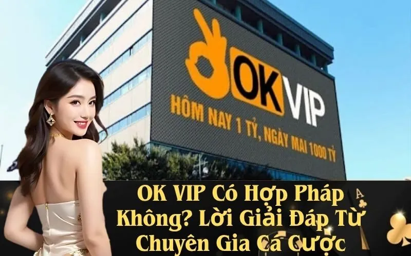 OK VIP Có Hợp Pháp Không? Lời Giải Đáp Từ Chuyên Gia Cá Cược