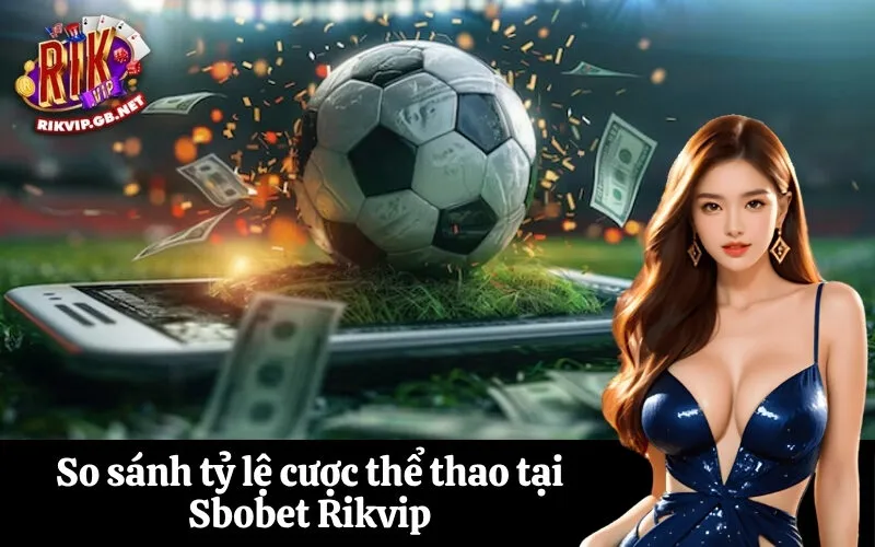 So sánh tỷ lệ cược thể thao tại Sbobet Rikvip