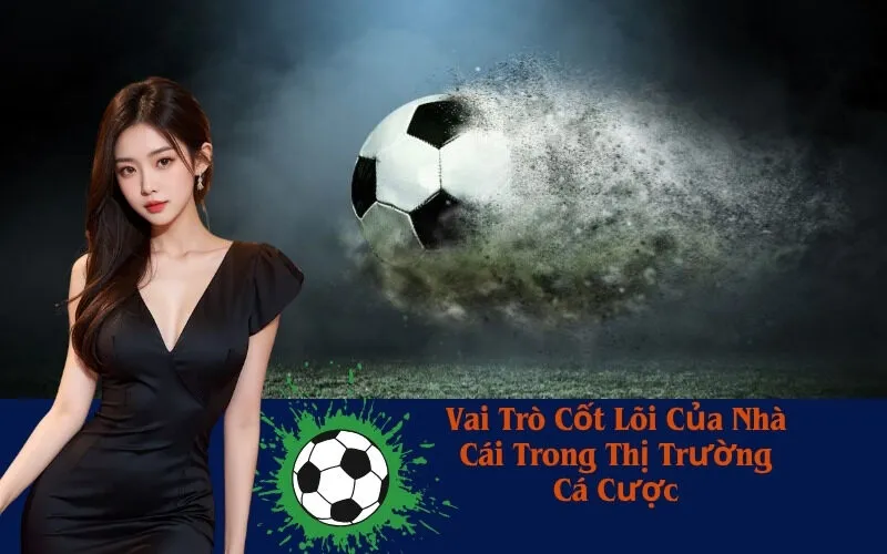 Vai Trò Cốt Lõi Của Nhà Cái Trong Thị Trường Cá Cược