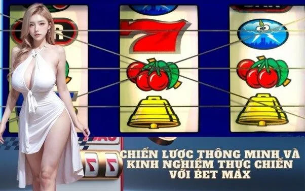 Chiến lược thông minh và kinh nghiệm thực chiến với Bet Max