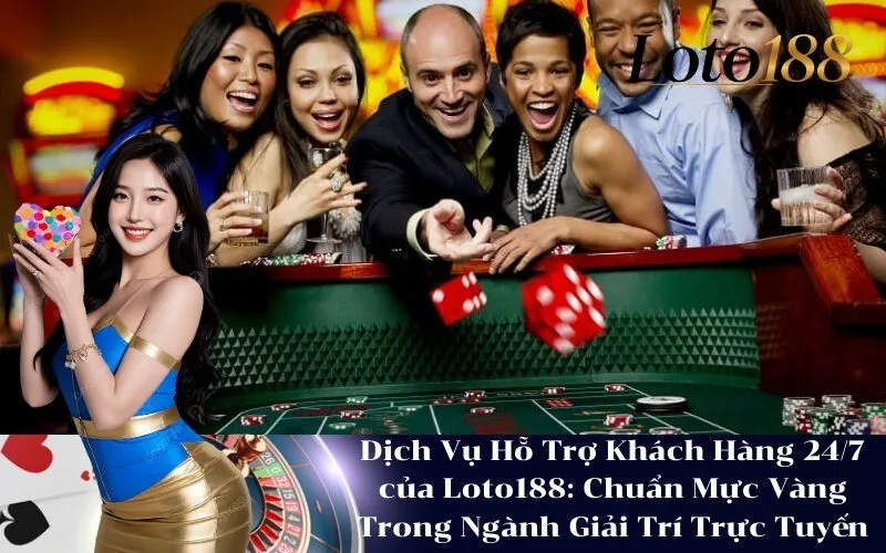 Dịch Vụ Hỗ Trợ Khách Hàng 24/7 của Loto188: Chuẩn Mực Vàng Trong Ngành Giải Trí Trực Tuyến