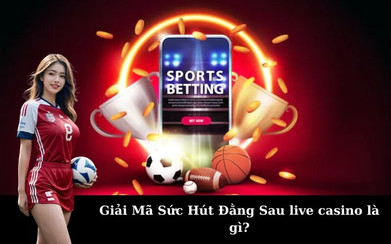 Giải Mã Sức Hút Đằng Sau live casino là gì?