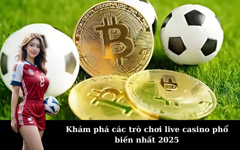 Khám phá các trò chơi live casino phổ biến nhất 2025