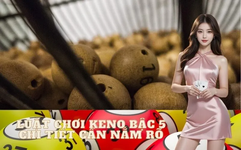 Luật Chơi Keno Bậc 5 Chi Tiết Cần Nắm Rõ