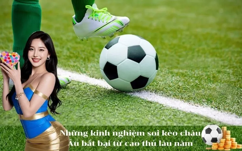 Những kinh nghiệm soi kèo châu Âu bất bại từ cao thủ lâu năm