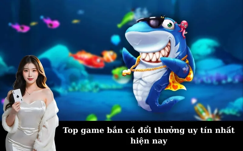 Top game bắn cá đổi thưởng uy tín nhất hiện nay