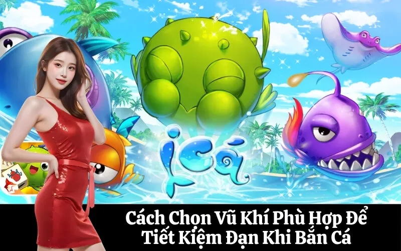 Cách Chọn Vũ Khí Phù Hợp Để Tiết Kiệm Đạn Khi Bắn Cá
