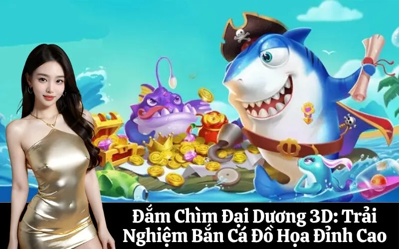 Đắm Chìm Đại Dương 3D: Trải Nghiệm Bắn Cá Đồ Họa Đỉnh Cao