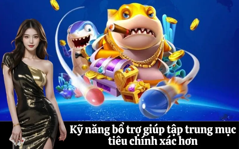 Kỹ năng bổ trợ giúp tập trung mục tiêu chính xác hơn